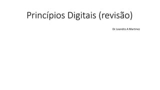 Princípios Digitais (revisão)
Dr. Leandro A Martinez
 