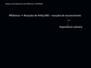PROteínas >> Reacções de MAILLARD – reacções de escurecimento
Relação entre BIOquímica das PROteínas e NUTRIÇÃO
Importância culinária
↑Tº
 