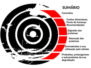 SUMÁRIO
Fontes alimentares,
Ponto de fumança
Recomendações
Conceitos
Digestão das
proteínas
Proteólise, proteogenese
e sub-produtos da sua
degradação
Absorção das
proteínas
Aminoácidos e sua
utilização pela células
 