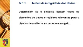 5.5.1Testesdaintegridadedosdados 
Determinamseouniversocontémtodososelementosdedadoseregistrosrelevantesparaoobjetivodeauditoria,noperíodoabrangido.  