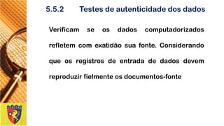 5.5.2Testesdeautenticidadedosdados 
Verificamseosdadoscomputadorizadosrefletemcomexatidãosuafonte.Considerandoqueosregistrosdeentradadedadosdevemreproduzirfielmenteosdocumentos-fonte  
