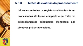 5.5.3Testesdeexatidãodoprocessamento 
Informamsetodososregistrosrelevantesforamprocessadosdeformacompletaesetodososprocessamentosexecutadosatenderamaosobjetivospré-estabelecidos.  