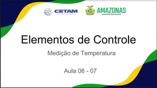Elementos de Controle
Medição de Temperatura
Aula 06 - 07
 