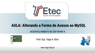 AULA: Alterando a Forma de Acesso ao MySQL
Prof. Esp. Tiago A. Silva
www.tiago.blog.br
DESENVOLVIMENTO DE SOFTWARE II
 