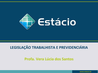 LEGISLAÇÃO TRABALHISTA E PREVIDENCIÁRIA 
Profa. Vera Lúcia dos Santos 
 