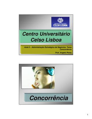 Centro Universitário
   Celso Lisboa
Aula 6 – Administração Estratégica de Negócios. Tema:
                                        Concorrência.
                                  Prof. Angelo Peres.




     Concorrência

                                                        1
 