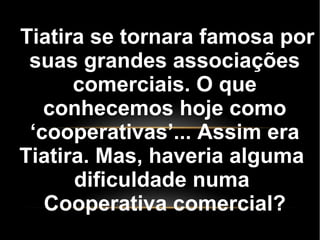 Tiatira se tornara famosa por
suas grandes associações
comerciais. O que
conhecemos hoje como
‘cooperativas’... Assim era
Tiatira. Mas, haveria alguma
dificuldade numa
Cooperativa comercial?
 