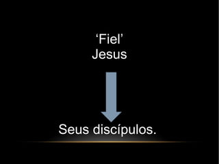 ‘Fiel’
Jesus
Seus discípulos.
 