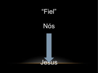 “Fiel”
Nós
Jesus
 