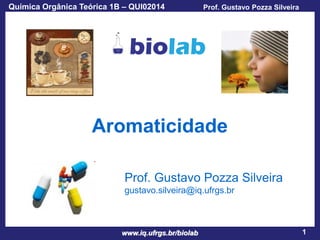 Química Orgânica Teórica 1B – QUI02014

Prof. Gustavo Pozza Silveira

Aromaticidade
Prof. Gustavo Pozza Silveira
gustavo.silveira@iq.ufrgs.br

www.iq.ufrgs.br/biolab

1

 