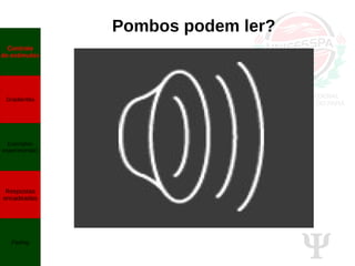 Ψ
Pombos podem ler?
Controle
de estímulos
Gradientes
Exemplos
experimentais
Respostas
encadeadas
Fading
 