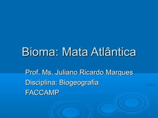 Bioma: Mata AtlânticaBioma: Mata Atlântica
Prof. Ms. Juliano Ricardo MarquesProf. Ms. Juliano Ricardo Marques
Disciplina: BiogeografiaDisciplina: Biogeografia
FACCAMPFACCAMP
 