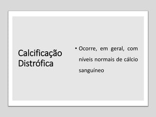 Calcificação
Distrófica
• Ocorre, em geral, com
níveis normais de cálcio
sanguíneo
 