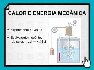 CALOR E ENERGIA MECÂNICA


 Experimento de Joule

 Equivalente mecânico
   do calor: 1 cal 4,18 J
 