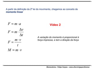 A partir da definição da 2ª lei do movimento, chegamos ao conceito de  momento linear Vídeo 2 A variação do momento é proporcional à força impressa, e tem a direção da força 
