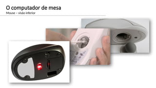 O computador de mesa
Mouse – visão inferior
 