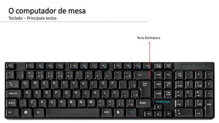 O computador de mesa
Teclado – Principais teclas
Tecla Backspace
 