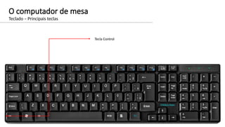 O computador de mesa
Teclado – Principais teclas
Tecla Control
 
