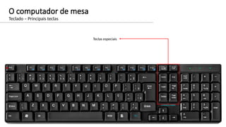 O computador de mesa
Teclado – Principais teclas
Teclas especiais
 