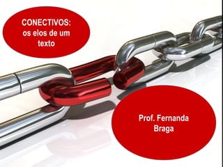 CONECTIVOS:
os elos de um
    texto




                Prof. Fernanda
                    Braga
 