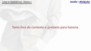 CURSO DE HERMENÊUTICA – MÓDULO 1




          Texto fora do contexto é pretexto para heresia.
 