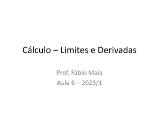 Cálculo – Limites e Derivadas
Prof. Fábio Maia
Aula 6 – 2023/1
 
