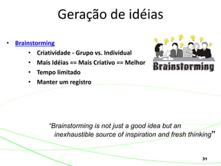 31
• Brainstorming
• Criatividade - Grupo vs. Individual
• Mais Idéias == Mais Criativo == Melhor
• Tempo limitado
• Manter um registro
Geração de idéias
“Brainstorming is not just a good idea but an
inexhaustible source of inspiration and fresh thinking”
 