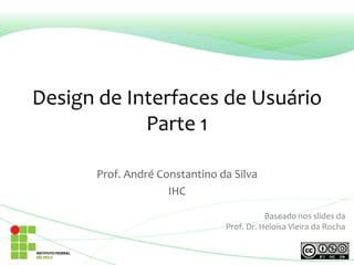 Design de Interfaces de Usuário
Parte 1
Prof. André Constantino da Silva
IHC
Baseado nos slides da
Prof. Dr. Heloísa Vieira da Rocha
 