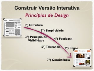 Construir Versão Interativa
Princípios de Design
1º) Estrutura
2º) Simplicidade
3º) Princípio de
Visibilidade
4º) Feedback
5º)Tolerância 6º) Reuso
7º) Consistência
 