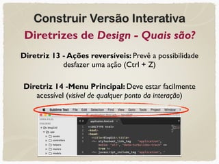 Construir Versão Interativa
Diretrizes de Design - Quais são?
Diretriz 13 - Ações reversíveis: Prevê a possibilidade
desfazer uma ação (Ctrl + Z)
Diretriz 14 -Menu Principal: Deve estar facilmente
acessível (visível de qualquer ponto da interação)
 