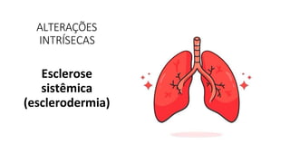 ALTERAÇÕES
INTRÍSECAS
Esclerose
sistêmica
(esclerodermia)
 