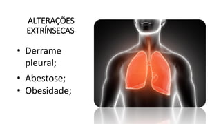 ALTERAÇÕES
EXTRÍNSECAS
• Derrame
pleural;
• Abestose;
• Obesidade;
 