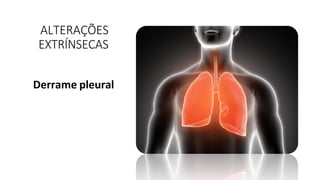 ALTERAÇÕES
EXTRÍNSECAS
Derrame pleural
 
