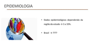 EPIDEMIOLOGIA
• Dados epidemiológicos dependendo da
região do estudo → 3 a 33%.
• Brasil → ????
 