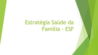Estratégia Saúde da
Família - ESF
 