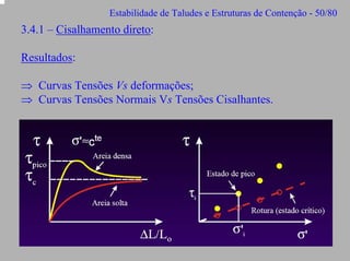 Estabilidade de Taludes e Estruturas de Contenção - 50/80

3.4.1 – Cisalhamento direto:
Resultados:
⇒ Curvas Tensões Vs deformações;
⇒ Curvas Tensões Normais Vs Tensões Cisalhantes.

 
