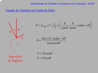 Estabilidade de Taludes e Estruturas de Contenção - 66/80

Estado de Tensões na Cunha de Solo:

N

θ

1 .γ '.⎛ h . h .sen(α − θ )⎞
P = ∆ ABC .γ ' =
⎟
2 ⎜ senθ senα
⎠
⎝

P
T
θ

Superfície
de Ruptura

0,5.γ '.h 2 .sen(α − θ )
P=
senα .senθ

N = P. cos θ
T = P.senθ

 