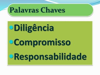 Palavras Chaves
Diligência
Compromisso
Responsabilidade
 