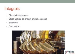 Integrais
• Óleos Minerais puros
• Óleos Graxos de origem animal e vegetal
• Sintéticos
• Compostos
 
