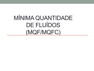 MÍNIMA QUANTIDADE
DE FLUÍDOS
(MQF/MQFC)
 