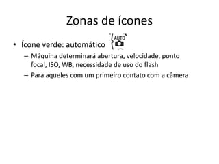 Zonas de íconesÍcone verde: automáticoMáquina determinará abertura, velocidade, ponto focal, ISO, WB, necessidade de uso do flashPara aqueles com um primeiro contato com a câmera