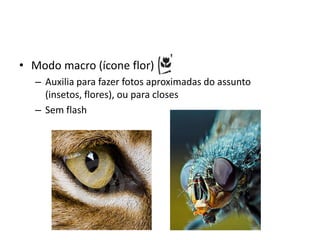 Modo macro (ícone flor)Auxilia para fazer fotos aproximadas do assunto (insetos, flores), ou para closesSem flash