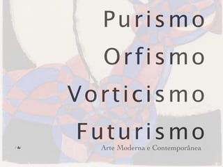 Purismo
       Orfismo
     Vorticismo

n
     Futurismo
       Arte Moderna e Contemporânea
 