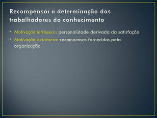 • Motivação intrínseca: personalidade derivada da satisfação
• Motivação extrínseca: recompensas fornecidas pela
  organização
 