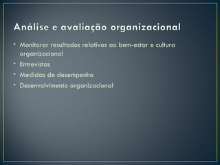 • Monitorar resultados relativos ao bem-estar e cultura
  organizacional
• Entrevistas
• Medidas de desempenho
• Desenvolvimento organizacional
 