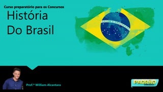 História
Do Brasil
Curso preparatório para os Concursos
Prof.º William Alcantara
 