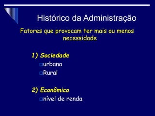 Histórico da Administração
Fatores que provocam ter mais ou menos
necessidade
1) Sociedade
urbana
Rural
2) Econômico
nível de renda
 