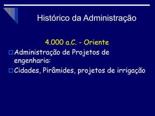 Histórico da Administração
4.000 a.C. - Oriente
Administração de Projetos de
engenharia:
Cidades, Pirâmides, projetos de irrigação
 