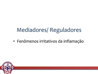 Mediadores/ Reguladores
• Fenômenos irritativos da inflamação
 