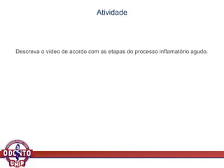Atividade
Descreva o vídeo de acordo com as etapas do processo inflamatório agudo.
 